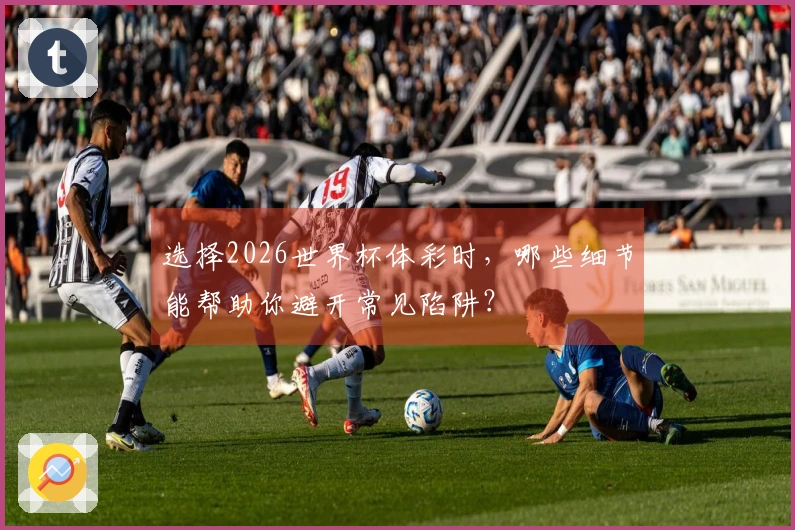 选择2026世界杯体彩时，哪些细节能帮助你避开常见陷阱？