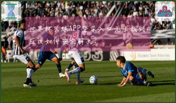 世界杯买球APP登录入口无法找到，应该如何安全解决？