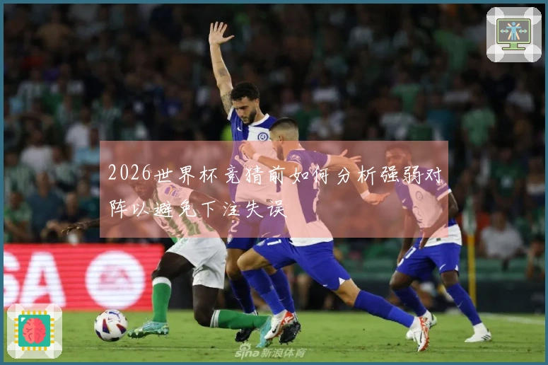 2026世界杯竞猜前如何分析强弱对阵以避免下注失误