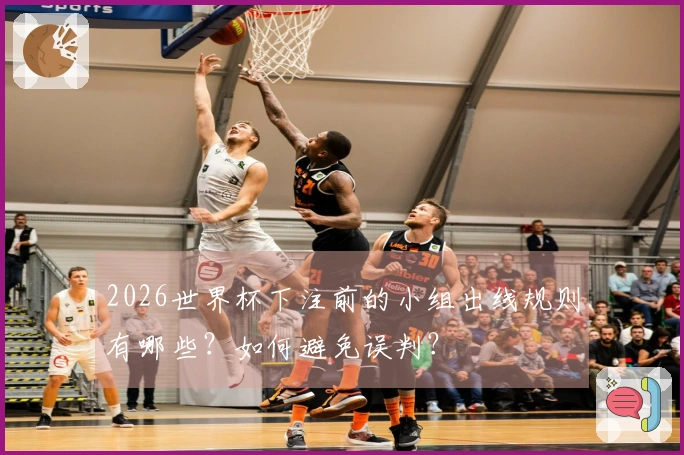 2026世界杯下注前的小组出线规则有哪些？如何避免误判？