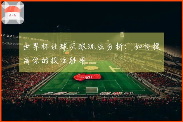 世界杯让球买球玩法分析：如何提高你的投注胜率