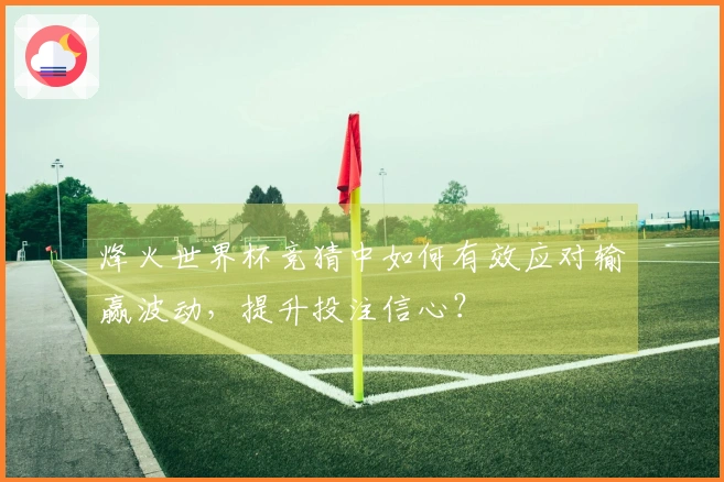 烽火世界杯竞猜中如何有效应对输赢波动，提升投注信心？