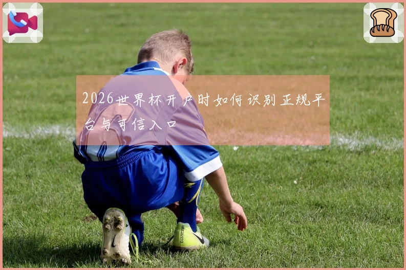 2026世界杯开户时如何识别正规平台与可信入口