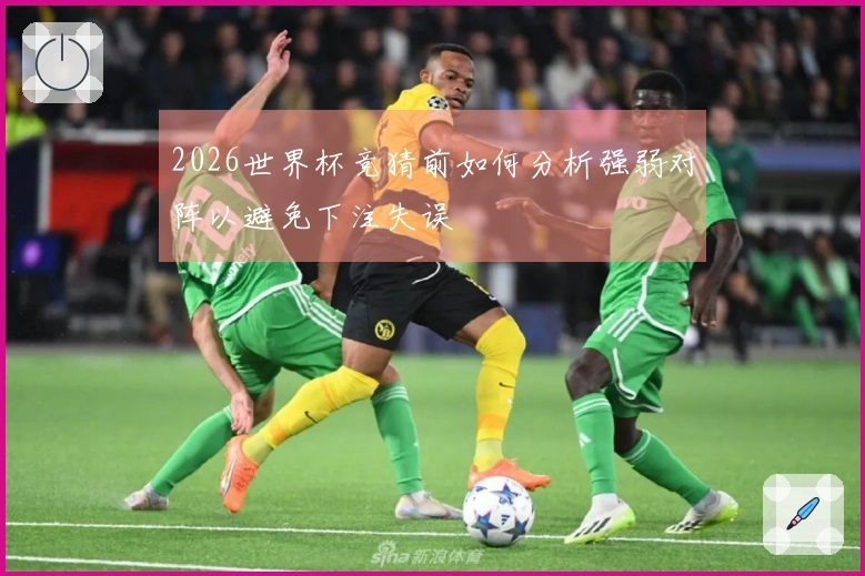 2026世界杯竞猜前如何分析强弱对阵以避免下注失误