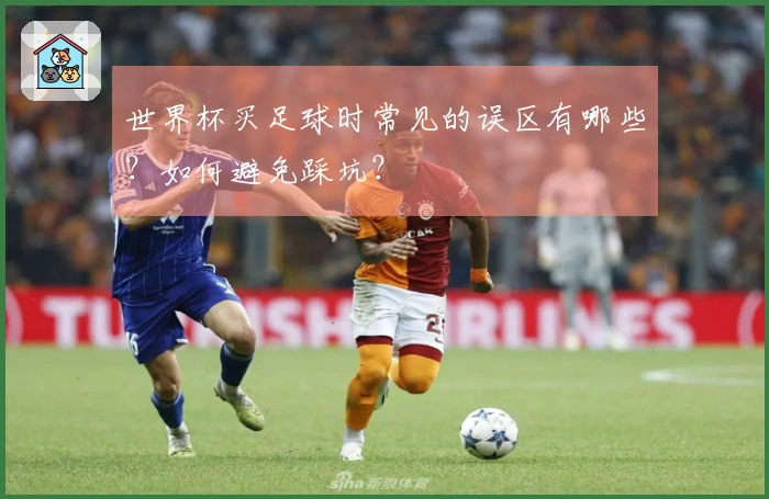 世界杯买足球时常见的误区有哪些？如何避免踩坑？