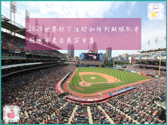 2026世界杯下注时如何判断球队夺冠概率是否真实可靠