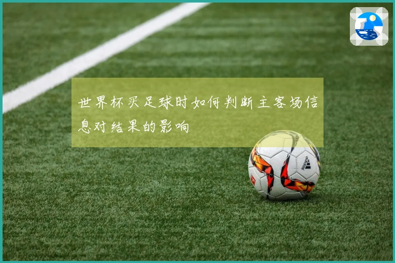 世界杯买足球时如何判断主客场信息对结果的影响